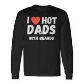 I Love Hot Dads With Beards I Heart Hot Dads Long Sleeve T-Shirt