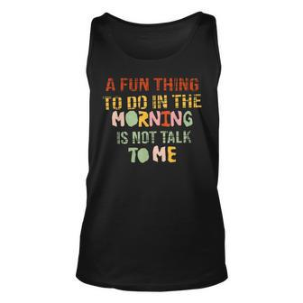 A Fun Thing To Do In The Morning Is Not Talk To Me Sarcastic Unisex Tank Top - Seseable