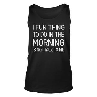 A Fun Thing To Do In The Morning Is Not Talk To Me T Unisex Tank Top - Thegiftio UK