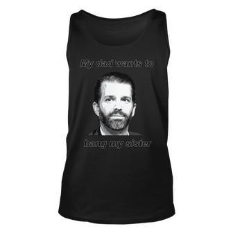 Best Donald Trump Jr My Dad Wants To Bang My Sister Unisex Tank Top | Mazezy