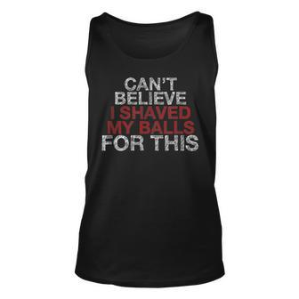 Cant Believe I Shaved My Balls For This Unisex Tank Top - Seseable