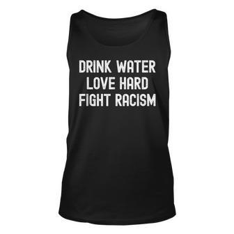 Drink Water Love Hard Fight Racism Respect Dont Be Racist Unisex Tank Top - Seseable