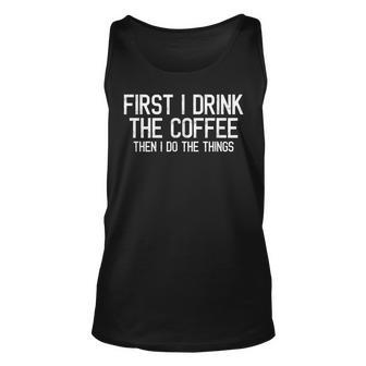 First I Drink The Coffee Then I Do The Things Coffee Lovers Unisex Tank Top - Seseable