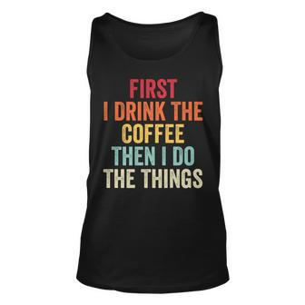 First I Drink The Coffee Then I Do The Things Funny Saying Unisex Tank Top - Seseable