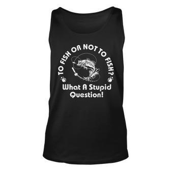 To Fish Or Not To Fish What A Stupid Question Fisherman Tank Top | Mazezy