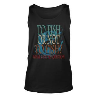 Fishing To Fish Or Not To Fish What A Stupid Question Tank Top | Mazezy