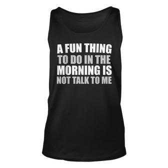 Funny A Fun Thing To Do In The Morning Is Not Talk To Me Unisex Tank Top - Seseable