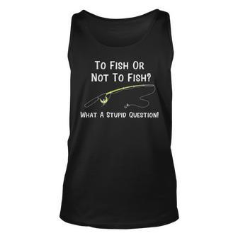 Funny Fishing To Fish Or Not To Fish What A Stupid Question Unisex Tank Top - Seseable