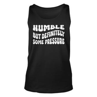 Humble But Definitely Some Pressure Funny Trendy Quotes Unisex Tank Top | Mazezy