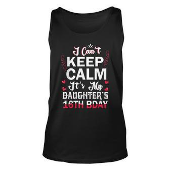 I Cant Keep Calm Its My Daughters 16Th Birthday Dad Mom Unisex Tank Top - Seseable