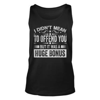 I Didnt Mean To Offend You But It Was A Huge Bonus Unisex Tank Top - Seseable