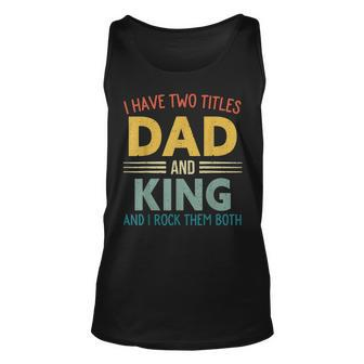 I Have Two Titles Dad And King Vintage Fathers Day Family Unisex Tank Top - Seseable