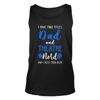 I Have Two Titles Dad And Theatre Nerd And I Rock Them Both Unisex Tank Top | Mazezy
