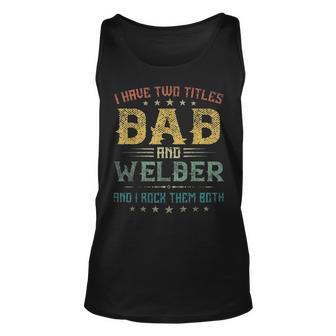 I Have Two Titles Dad And Welder Funny Fathers Day Gift Unisex Tank Top - Seseable