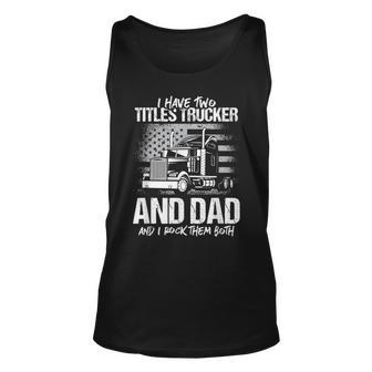 I Have Two Titles Trucker And Dad And Rock Both Trucker Dad Unisex Tank Top - Seseable
