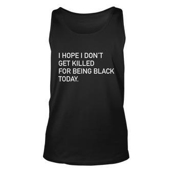 I Hope I Dont Get Killed For Being Black Today Unisex Tank Top - Monsterry