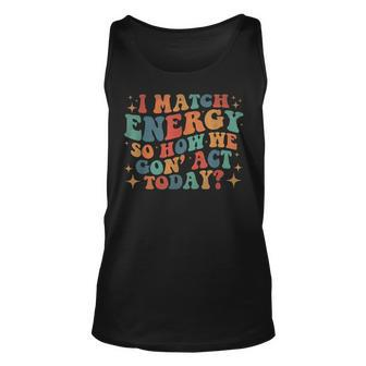 I Match Eenergy So How We Gone Act Today I Match Energy Unisex Tank Top | Mazezy