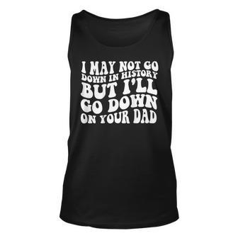 I May Not Go Down In History But Ill Go Down On Your Dad Unisex Tank Top - Thegiftio UK