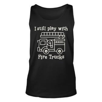 I Still Play With Fire Trucks Fire Fighters Cute Truck Unisex Tank Top - Seseable