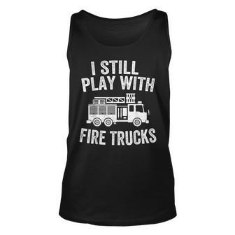 I Still Play With Fire Trucks Gifts Dad Firefighters Unisex Tank Top - Seseable