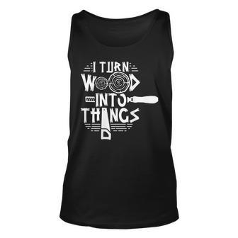 I Turn Wood Into Things Woodworker Woodworking Woodwork Unisex Tank Top - Seseable
