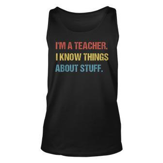 Im A Teacher I Know Things About Stuff Funny Teacher Unisex Tank Top - Seseable