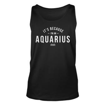 Its Because Im An Aquarius - Zodiac Sign Astrology Unisex Tank Top | Mazezy