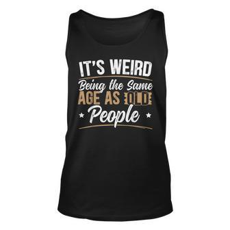 Its Weird Being The Same Age As Old People For A Age Old Fan Men Women Tank Top Graphic Print Unisex - Thegiftio UK