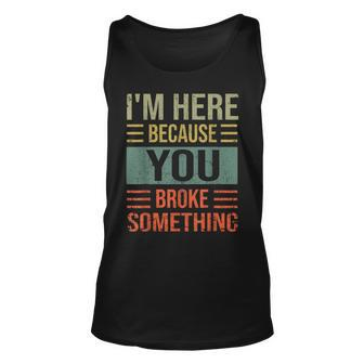 Mechanic Gifts For Dad Im Here Because You Broke Something Unisex Tank Top - Seseable