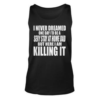 Never Dreamed Id Be A Sexy Stay At Home Dad But Killing It Unisex Tank Top - Thegiftio UK