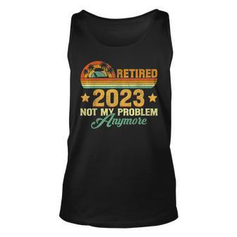Retired 2023 Not My Problem Anymore Funny Retirement Gift Unisex Tank Top - Seseable
