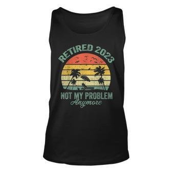 Retired 2023 Not My Problem Anymore Retirement 2023 Gifts Unisex Tank Top - Seseable