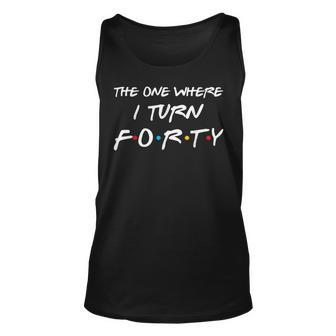 The One Where I Turn Forty Funny 40Th Birthday Party Gift Unisex Tank Top - Seseable