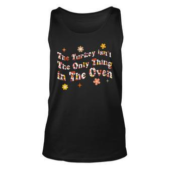 The Turkey Isnt The Only Thing In The Oven Funny Thanksgiv Unisex Tank Top - Seseable
