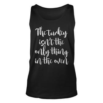 The Turkey Isnt The Only Thing In The Oven Unisex Tank Top - Seseable