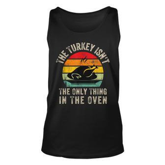 The Turkey Isnt The Only Thing In The OvenFunny Thanksgivi Unisex Tank Top - Seseable