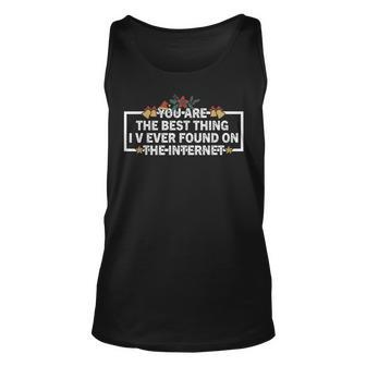 You Are The Best Thing I V Ever Found On The Internet Unisex Tank Top - Seseable