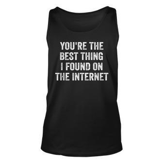 Youre The Best Thing I Found On The Internet Funny Quote Unisex Tank Top - Seseable