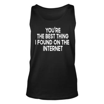 Youre The Best Thing I Found On The Internet Unisex Tank Top - Seseable