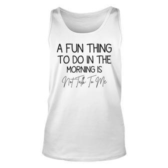 A Fun Thing To Do In The Morning Is Not Talk To Me Sarcastic Unisex Tank Top - Seseable