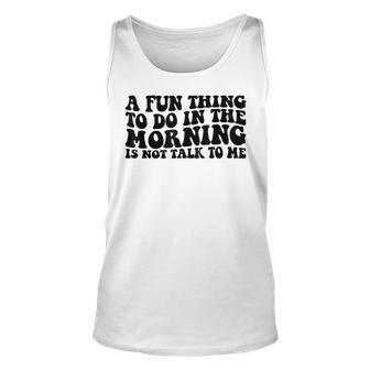 A Fun Thing To Do In The Morning Is Not Talk To Me Unisex Tank Top - Seseable