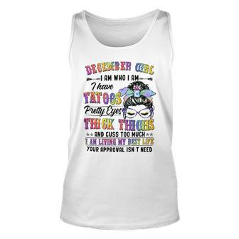 December Girl I Am Who I Am I Have Tatoos Pretty Eyes Thick Thighs And Cuss Too Much I Am Living My Best Life Your Approval Isn’T Need Unisex Tank Top - Seseable