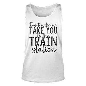 Dont Make Me Take You To The Train Station Apparel Unisex Tank Top | Mazezy