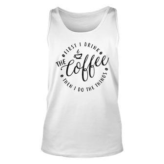 First I Drink The Coffee Then Do The Things Unisex Tank Top - Seseable