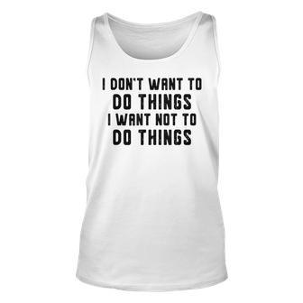 I Dont Want To Do Things I Want Not To Do Things Funny Unisex Tank Top - Seseable