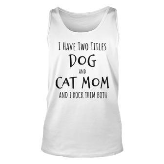 I Have Two Titles Dog And Cat Mom Funny Dog Cat Mom Gifts Unisex Tank Top - Seseable