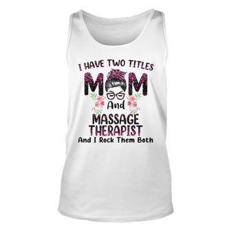 I Have Two Titles Mom & Massage Therapist Floral Mothers Da Unisex Tank Top - Seseable