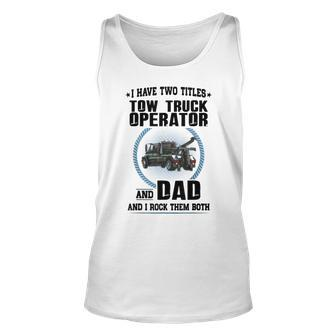 I Have Two Titles Tow Truck Operator And Dad Unisex Tank Top - Seseable