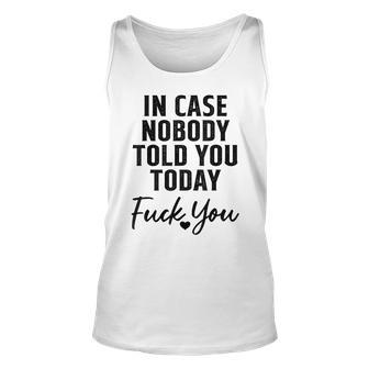In Case Nobody Told You Today Fck You Funny Sarcasm Unisex Tank Top - Seseable