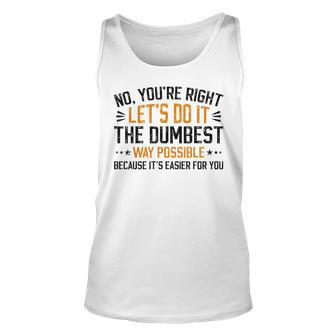 No Youre Right Lets Do It The Dumbest Way Possible Unisex Tank Top | Mazezy